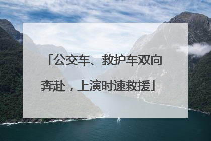 公交车、救护车双向奔赴，上演时速救援