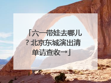 六一带娃去哪儿？北京东城演出清单请查收→