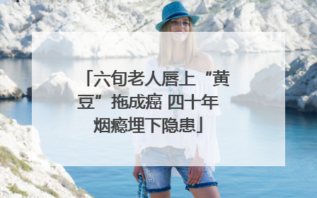 六旬老人唇上“黄豆”拖成癌 四十年烟瘾埋下隐患