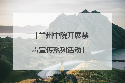 兰州中院开展禁毒宣传系列活动