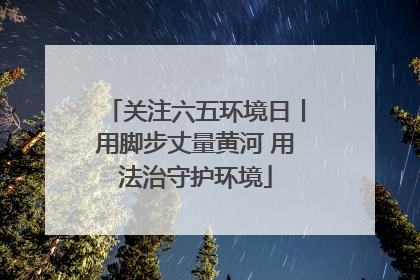 关注六五环境日丨用脚步丈量黄河 用法治守护环境
