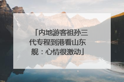 内地游客祖孙三代专程到港看山东舰：心情很激动