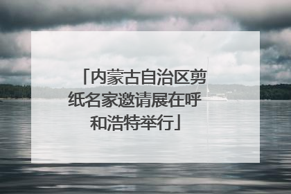 内蒙古自治区剪纸名家邀请展在呼和浩特举行