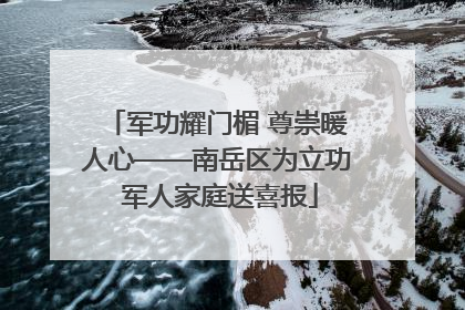 军功耀门楣 尊崇暖人心——南岳区为立功 军人家庭送喜报