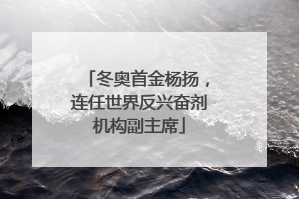 冬奥首金杨扬，连任世界反兴奋剂机构副主席