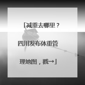 减重去哪里？四川发布体重管理地图，戳→