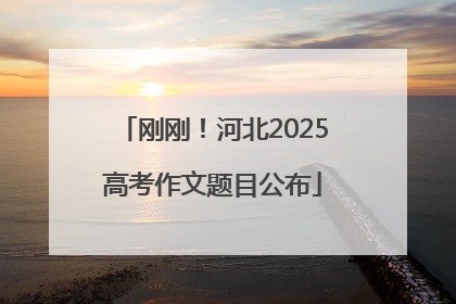 刚刚！河北2025高考作文题目公布