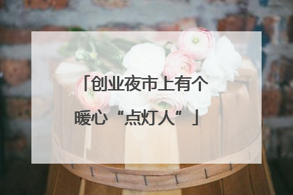 创业夜市上有个暖心“点灯人”