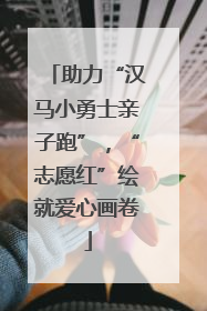 助力“汉马小勇士亲子跑”，“志愿红”绘就爱心画卷
