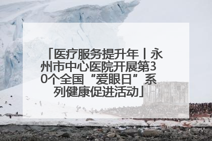 医疗服务提升年丨永州市中心医院开展第30个全国“爱眼日”系列健康促进活动