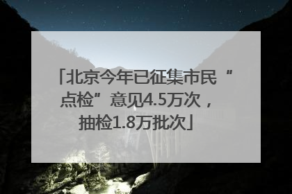 北京今年已征集市民“点检”意见4.5万次，抽检1.8万批次