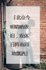 北京今明晴晒依旧，双休日阵雨局地飘洒
