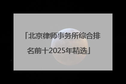 北京律师事务所综合排名前十2025年精选