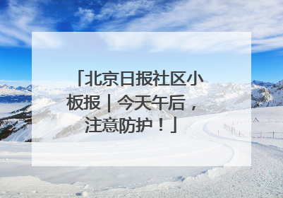 北京日报社区小板报｜今天午后，注意防护！