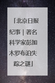 北京日报纪事｜著名科学家彭加木罗布泊失踪之谜