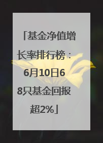 基金净值增长率排行榜：6月10日68只基金回报超2%
