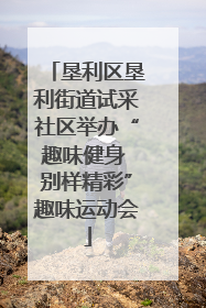 垦利区垦利街道试采社区举办“趣味健身 别样精彩”趣味运动会