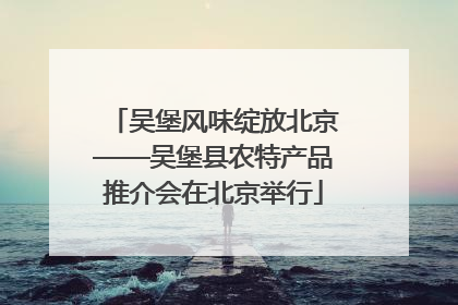 吴堡风味绽放北京——吴堡县农特产品推介会在北京举行