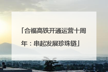 合福高铁开通运营十周年：串起发展珍珠链