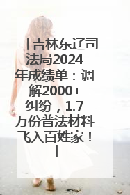 吉林东辽司法局2024年成绩单：调解2000+纠纷，1.7万份普法材料飞入百姓家！