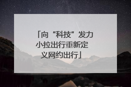 向“科技”发力 小拉出行重新定义网约出行