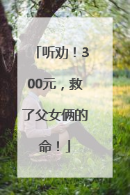 听劝！300元，救了父女俩的命！