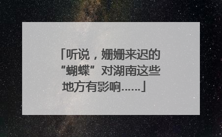 听说，姗姗来迟的“蝴蝶”对湖南这些地方有影响……