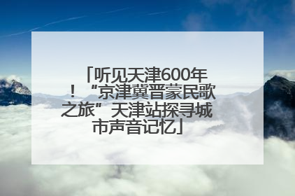 听见天津600年！“京津冀晋蒙民歌之旅”天津站探寻城市声音记忆
