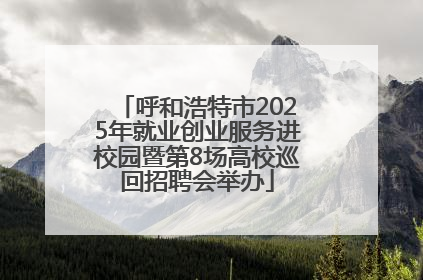 呼和浩特市2025年就业创业服务进校园暨第8场高校巡回招聘会举办