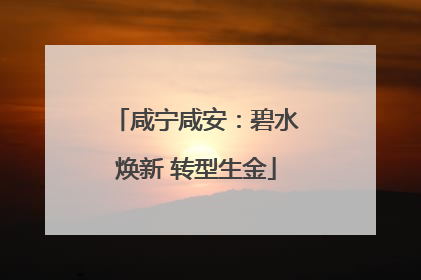 咸宁咸安：碧水焕新 转型生金