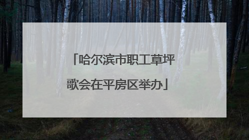 哈尔滨市职工草坪歌会在平房区举办