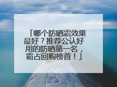 哪个防晒霜效果最好？推荐公认好用的防晒第一名，霸占回购榜首！