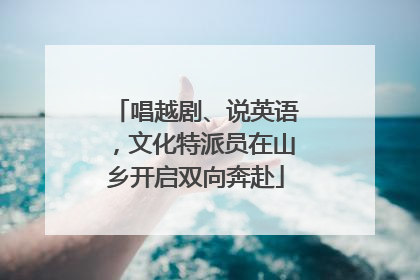 唱越剧、说英语，文化特派员在山乡开启双向奔赴