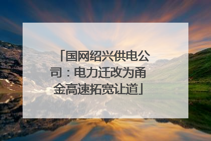 国网绍兴供电公司：电力迁改为甬金高速拓宽让道