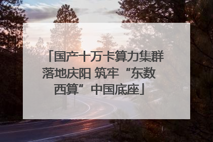 国产十万卡算力集群落地庆阳 筑牢“东数西算”中国底座