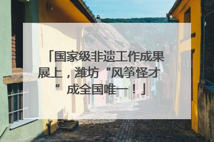 国家级非遗工作成果展上，潍坊“风筝怪才”成全国唯一！