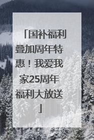 国补福利叠加周年特惠！我爱我家25周年福利大放送