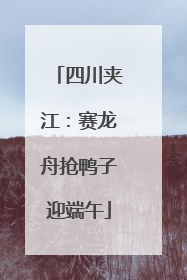 四川夹江：赛龙舟抢鸭子迎端午
