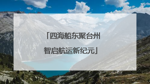 四海船东聚台州 智启航运新纪元