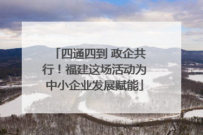 四通四到 政企共行！福建这场活动为中小企业发展赋能