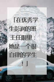 在优秀学生彭润的班主任眼里：她是一个很自律的学生！