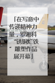 在写意中传递精神力量，罗湘科“锈铜烂铁”雕塑作品展开幕