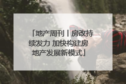 地产周刊丨房改持续发力 加快构建房地产发展新模式