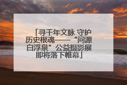 寻千年文脉 守护历史根魂——“问源白浮泉”公益摄影展即将落下帷幕