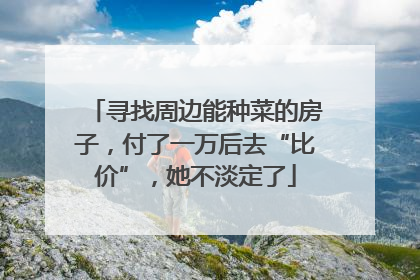 寻找周边能种菜的房子，付了一万后去“比价”，她不淡定了