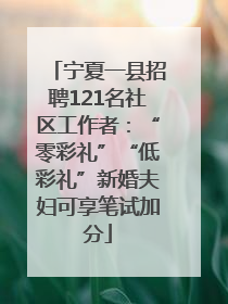 宁夏一县招聘121名社区工作者：“零彩礼”“低彩礼”新婚夫妇可享笔试加分