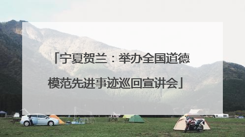 宁夏贺兰：举办全国道德模范先进事迹巡回宣讲会