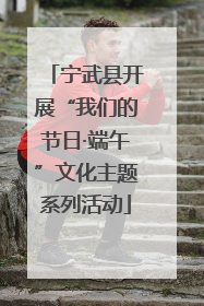 宁武县开展“我们的节日·端午”文化主题系列活动