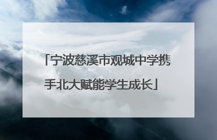宁波慈溪市观城中学携手北大赋能学生成长