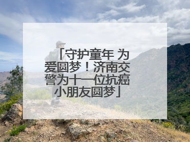 守护童年 为爱圆梦！济南交警为十一位抗癌小朋友圆梦